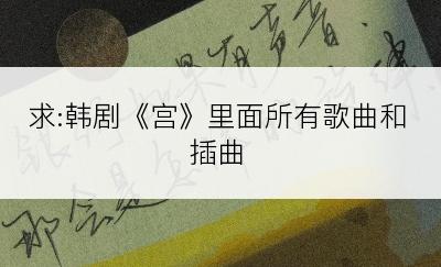 求:韩剧《宫》里面所有歌曲和插曲