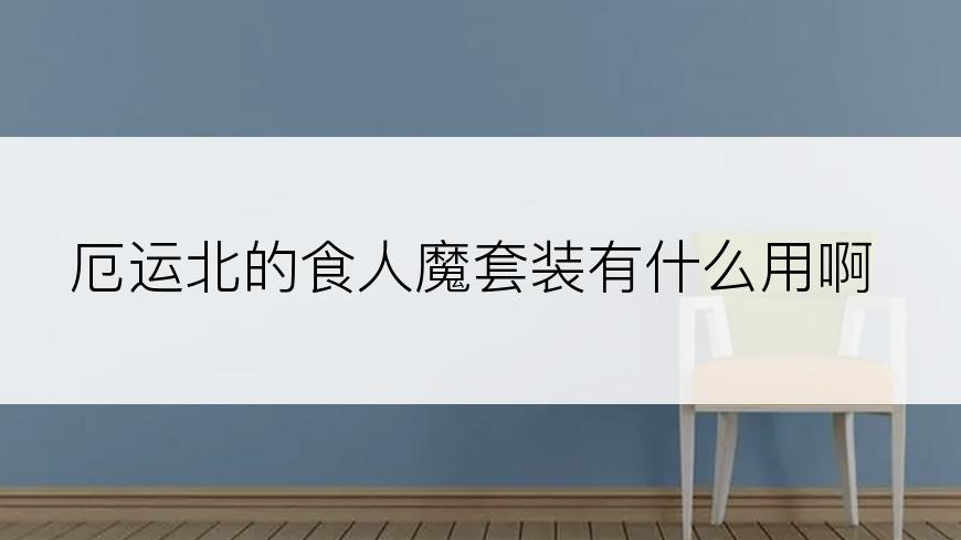 厄运北的食人魔套装有什么用啊