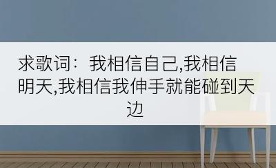 求歌词：我相信自己,我相信明天,我相信我伸手就能碰到天边