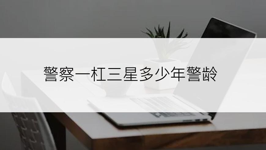 警察一杠三星多少年警龄