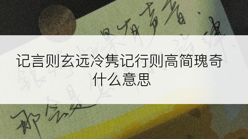 记言则玄远冷隽记行则高简瑰奇什么意思