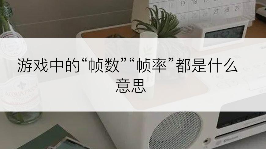 游戏中的“帧数”“帧率”都是什么意思
