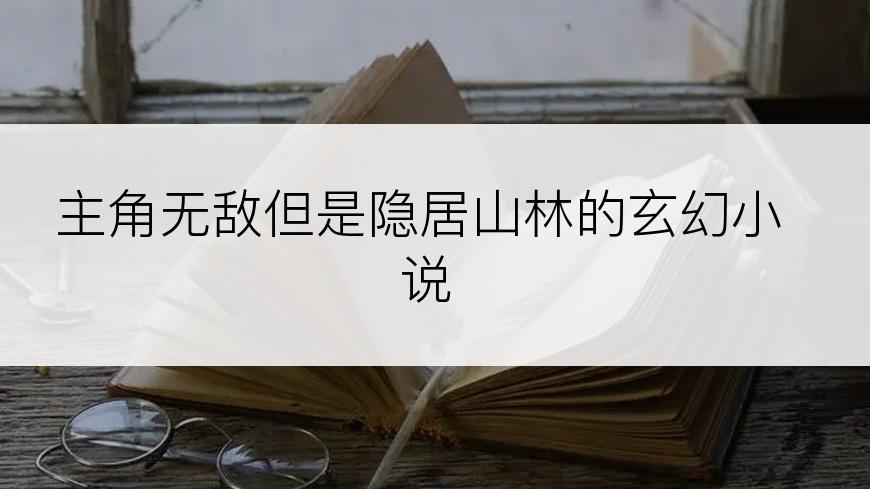 主角无敌但是隐居山林的玄幻小说