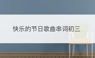 快乐的节日歌曲串词初三