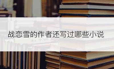 战恋雪的作者还写过哪些小说