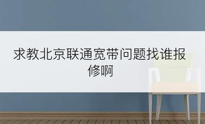 求教北京联通宽带问题找谁报修啊