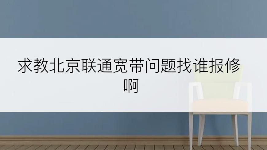 求教北京联通宽带问题找谁报修啊