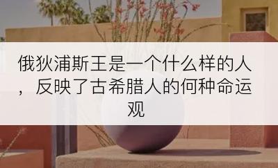 俄狄浦斯王是一个什么样的人，反映了古希腊人的何种命运观