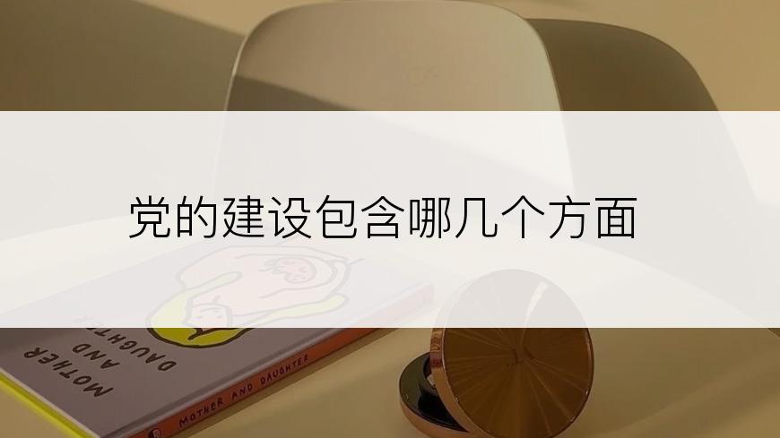 党的建设包含哪几个方面