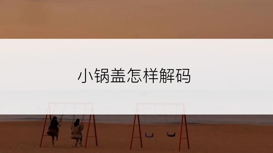 小锅盖怎样解码