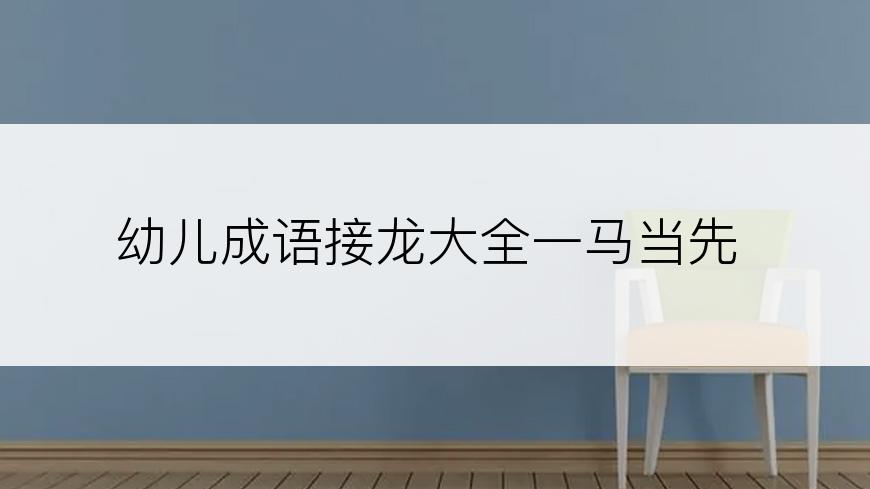 幼儿成语接龙大全一马当先
