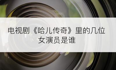 电视剧《哈儿传奇》里的几位女演员是谁