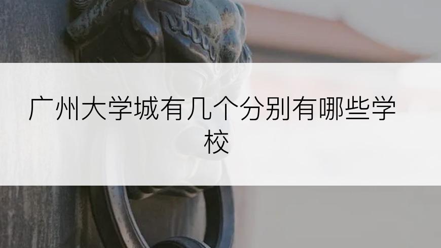 广州大学城有几个分别有哪些学校