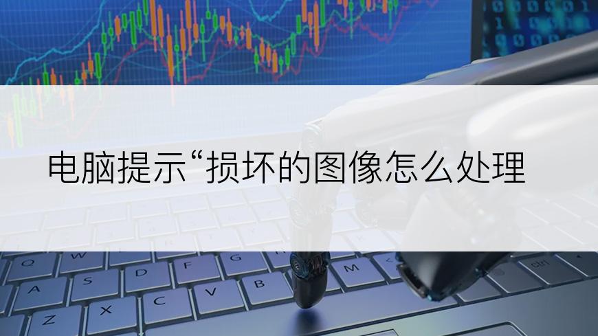 电脑提示“损坏的图像怎么处理”