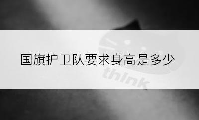 国旗护卫队要求身高是多少