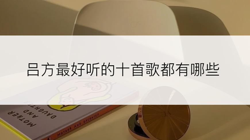 吕方最好听的十首歌都有哪些