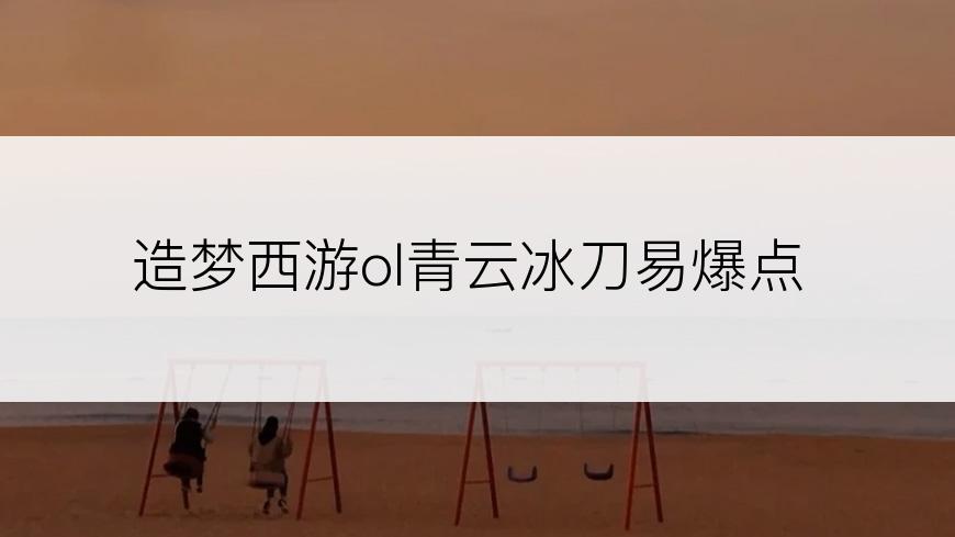 造梦西游ol青云冰刀易爆点