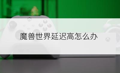 魔兽世界延迟高怎么办