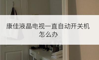 康佳液晶电视一直自动开关机怎么办