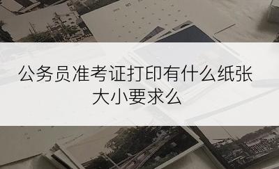 公务员准考证打印有什么纸张大小要求么