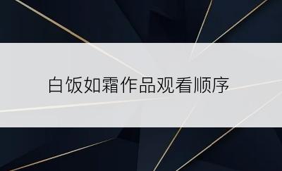 白饭如霜作品观看顺序