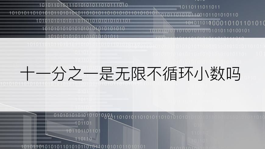 十一分之一是无限不循环小数吗