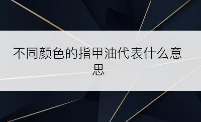 不同颜色的指甲油代表什么意思