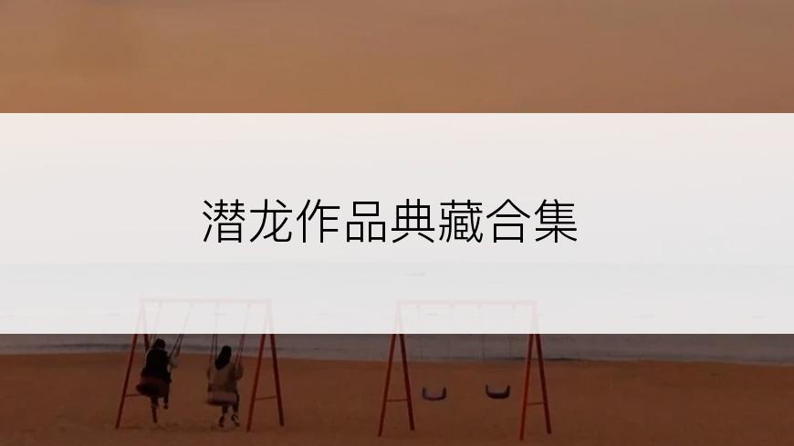 潜龙作品典藏合集