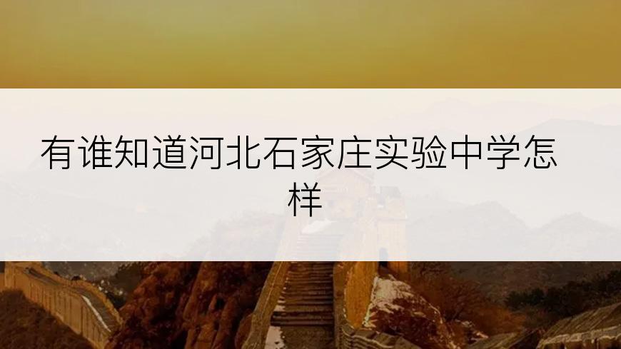 有谁知道河北石家庄实验中学怎样