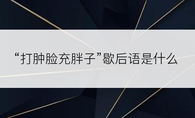 “打肿脸充胖子”歇后语是什么
