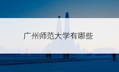 广州师范大学有哪些