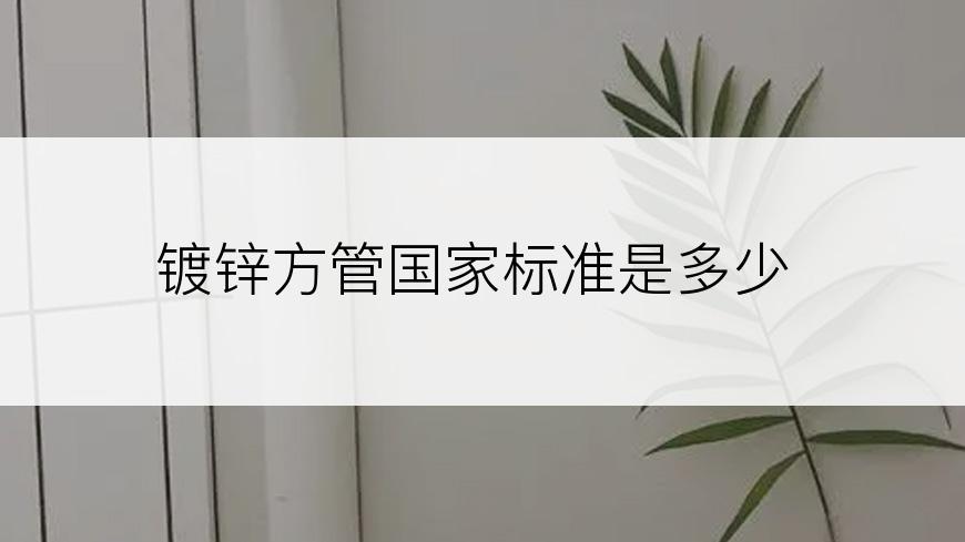镀锌方管国家标准是多少