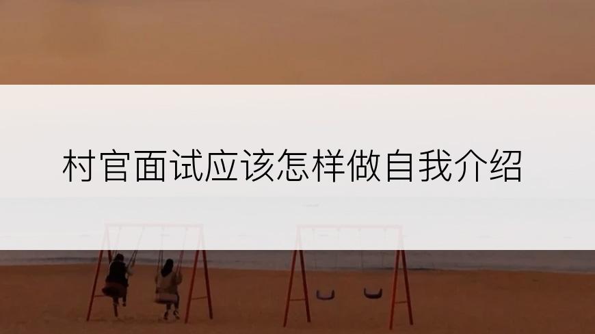 村官面试应该怎样做自我介绍