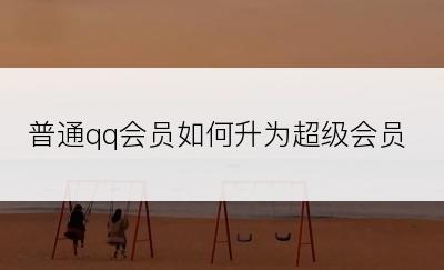 普通qq会员如何升为超级会员