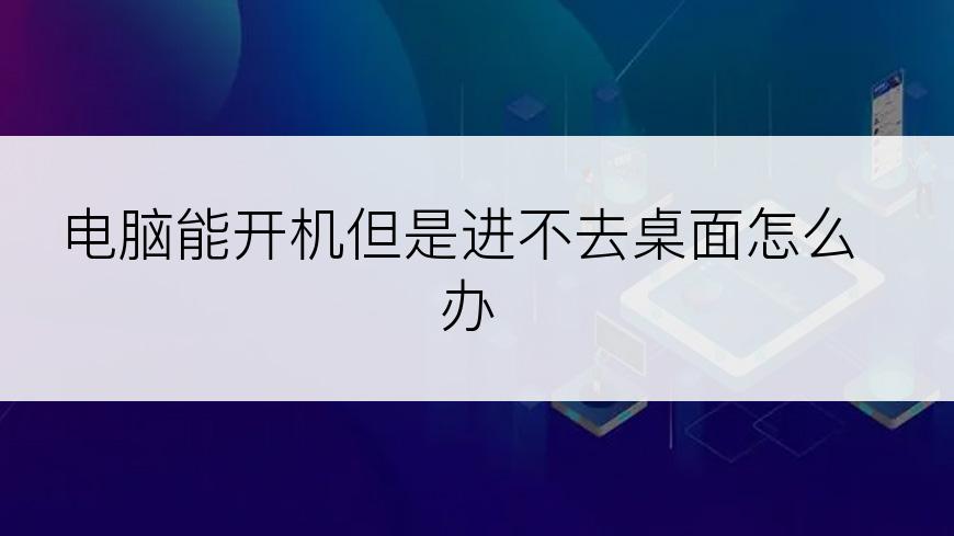 电脑能开机但是进不去桌面怎么办