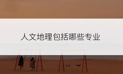 人文地理包括哪些专业
