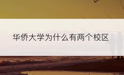 华侨大学为什么有两个校区
