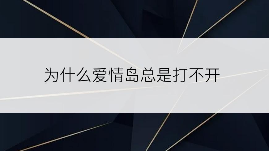 为什么爱情岛总是打不开