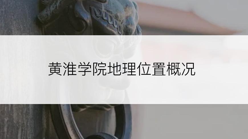 黄淮学院地理位置概况