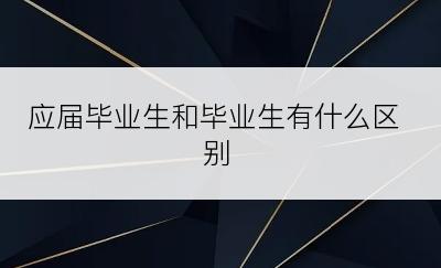 应届毕业生和毕业生有什么区别