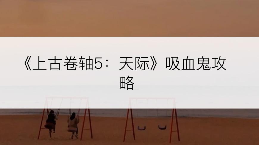 《上古卷轴5：天际》吸血鬼攻略