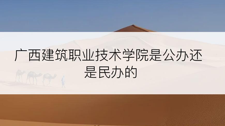 广西建筑职业技术学院是公办还是民办的