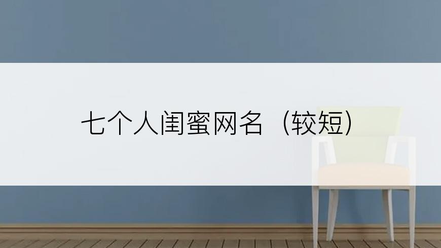 七个人闺蜜网名（较短）