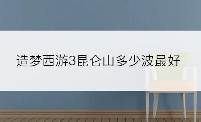 造梦西游3昆仑山多少波最好