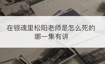 在银魂里松阳老师是怎么死的哪一集有讲