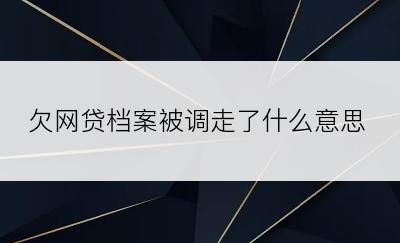 欠网贷档案被调走了什么意思