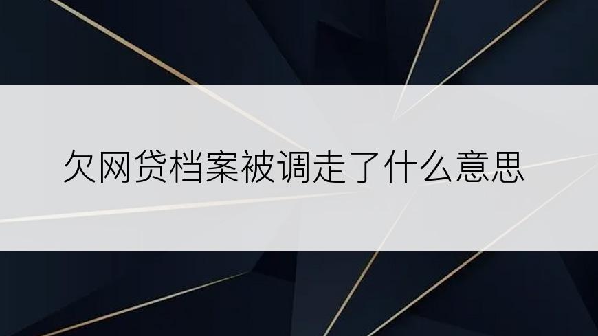 欠网贷档案被调走了什么意思