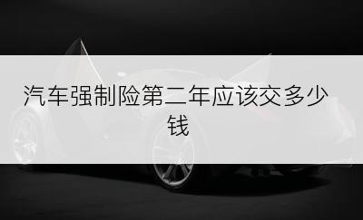 汽车强制险第二年应该交多少钱