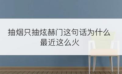 抽烟只抽炫赫门这句话为什么最近这么火