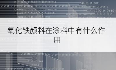 氧化铁颜料在涂料中有什么作用